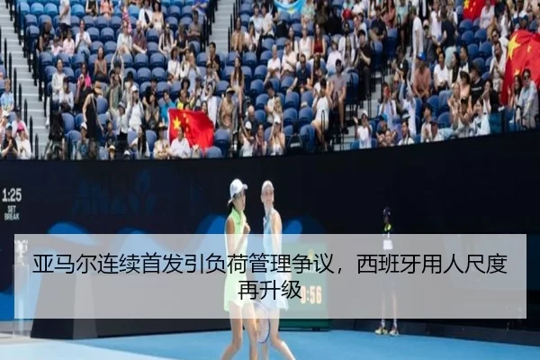 亚马尔连续首发引负荷管理争议，西班牙用人尺度再升级