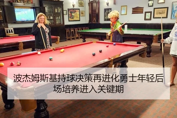波杰姆斯基持球决策再进化勇士年轻后场培养进入关键期